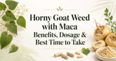 Horny Goat Weed with Maca Benefits, Dosage & Best Time to Take
